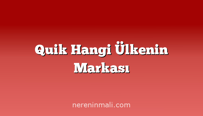 Quik Hangi Ülkenin Markası