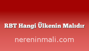 RBT Hangi Ülkenin Malıdır