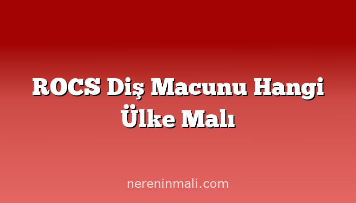 ROCS Diş Macunu Hangi Ülke Malı