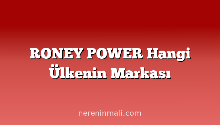 RONEY POWER Hangi Ülkenin Markası