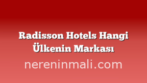 Radisson Hotels Hangi Ülkenin Markası