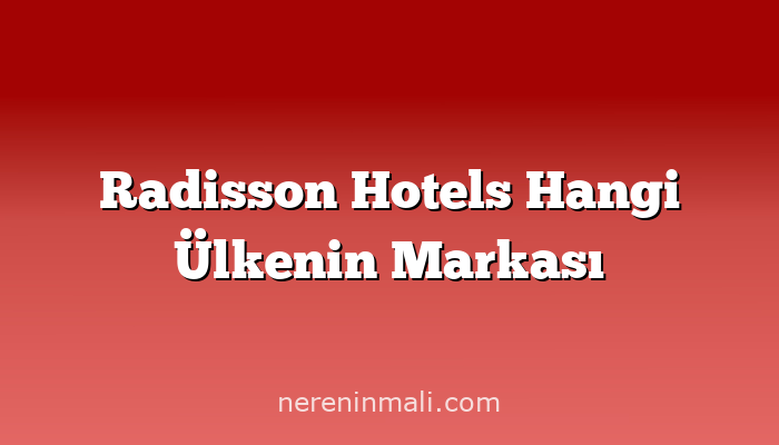 Radisson Hotels Hangi Ülkenin Markası