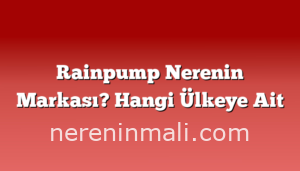 Rainpump Nerenin Markası? Hangi Ülkeye Ait