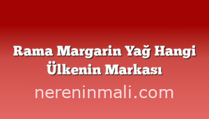 Rama Margarin Yağ Hangi Ülkenin Markası