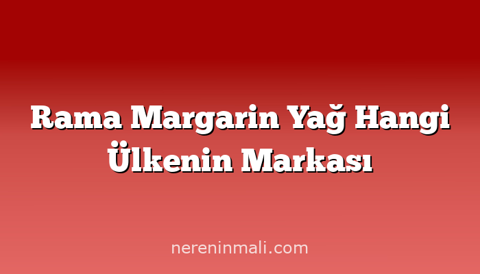 Rama Margarin Yağ Hangi Ülkenin Markası