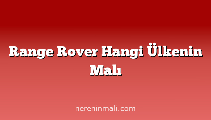 Range Rover Hangi Ülkenin Malı