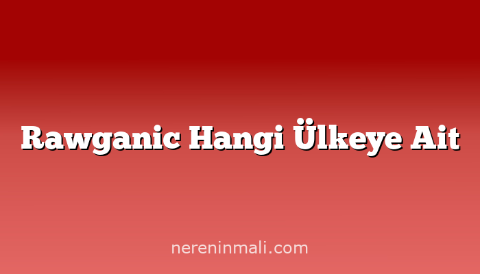 Rawganic Hangi Ülkeye Ait