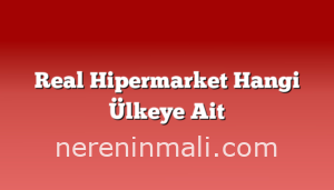 Real Hipermarket Hangi Ülkeye Ait