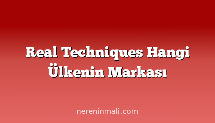 Real Techniques Hangi Ülkenin Markası