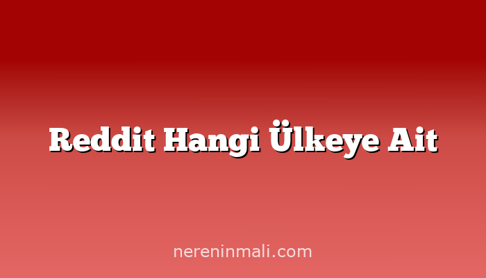 Reddit Hangi Ülkeye Ait