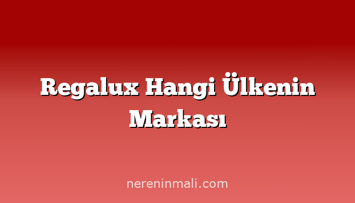 Regalux Hangi Ülkenin Markası