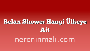 Relax Shower Hangi Ülkeye Ait