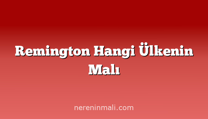 Remington Hangi Ülkenin Malı