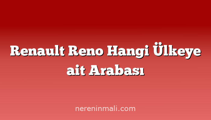 Renault Reno Hangi Ülkeye ait Arabası