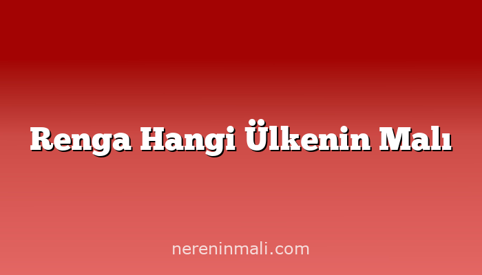 Renga Hangi Ülkenin Malı