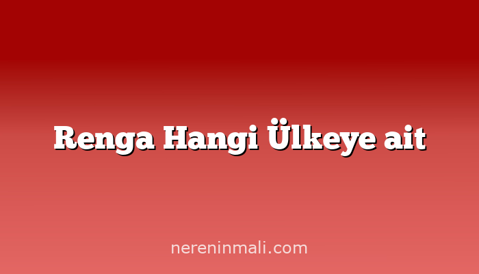 Renga Hangi Ülkeye ait