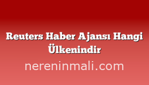 Reuters Haber Ajansı Hangi Ülkenindir