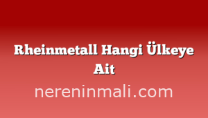 Rheinmetall Hangi Ülkeye Ait