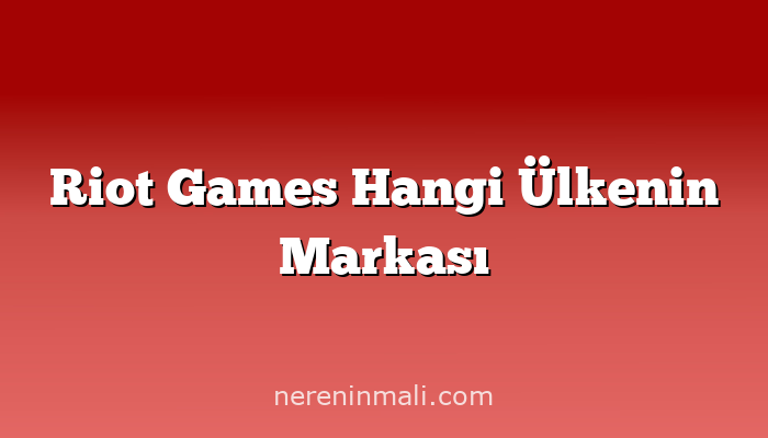 Riot Games Hangi Ülkenin Markası