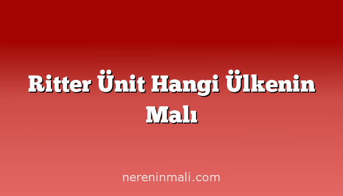 Ritter Ünit Hangi Ülkenin Malı