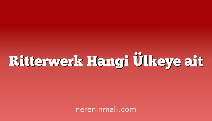 Ritterwerk Hangi Ülkeye ait