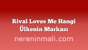 Rival Loves Me Hangi Ülkenin Markası