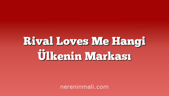 Rival Loves Me Hangi Ülkenin Markası