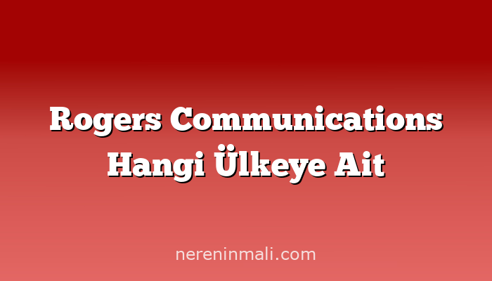 Rogers Communications Hangi Ülkeye Ait