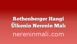 Rothenberger Hangi Ülkenin Nerenin Malı