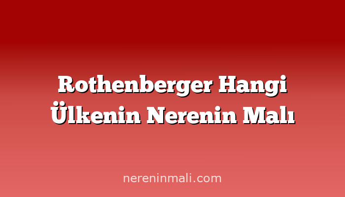 Rothenberger Hangi Ülkenin Nerenin Malı