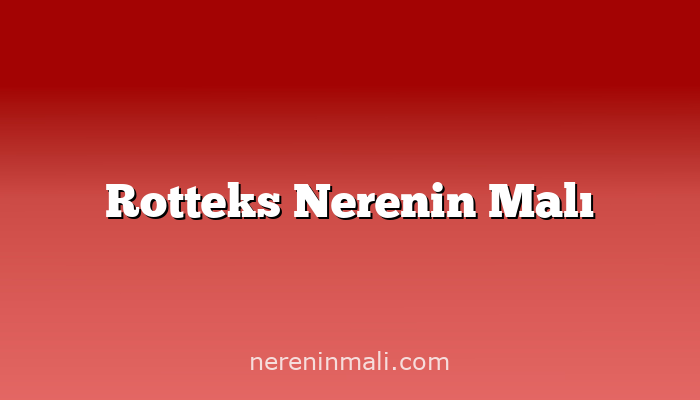 Rotteks Nerenin Malı