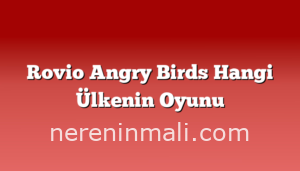 Rovio Angry Birds Hangi Ülkenin Oyunu