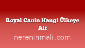 Royal Canin Hangi Ülkeye Ait