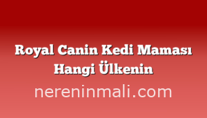 Royal Canin Kedi Maması Hangi Ülkenin