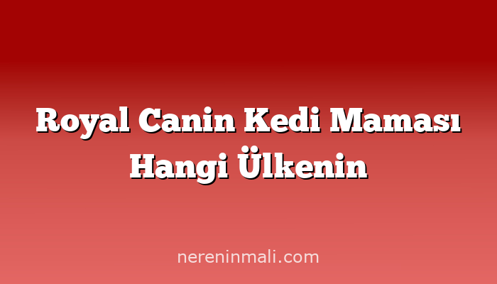 Royal Canin Kedi Maması Hangi Ülkenin