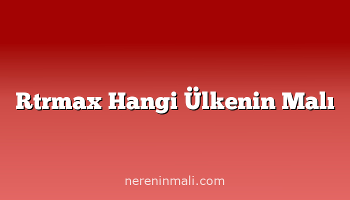 Rtrmax Hangi Ülkenin Malı