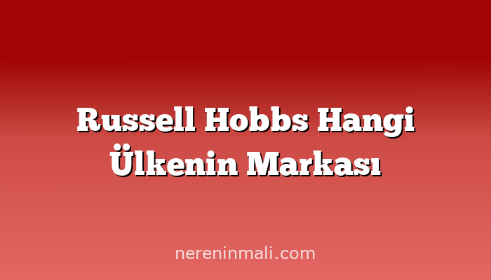 Russell Hobbs Hangi Ülkenin Markası