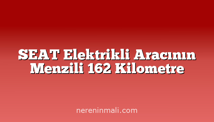 SEAT Elektrikli Aracının Menzili 162 Kilometre