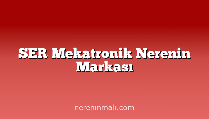 SER Mekatronik Nerenin Markası