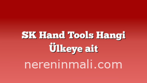 SK Hand Tools Hangi Ülkeye ait