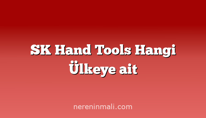 SK Hand Tools Hangi Ülkeye ait