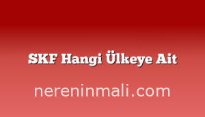 SKF Hangi Ülkeye Ait