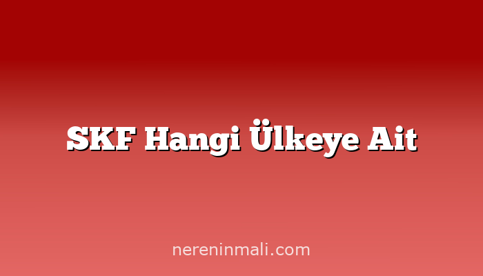 SKF Hangi Ülkeye Ait