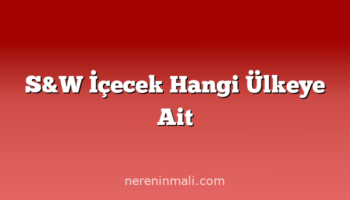 S&W İçecek Hangi Ülkeye Ait