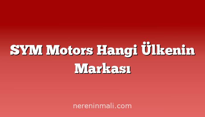 SYM Motors Hangi Ülkenin Markası