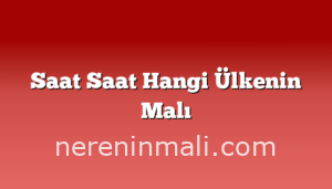 Saat Saat Hangi Ülkenin Malı