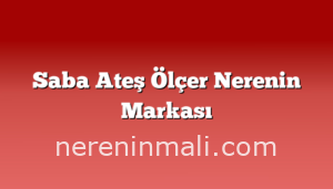 Saba Ateş Ölçer Nerenin Markası