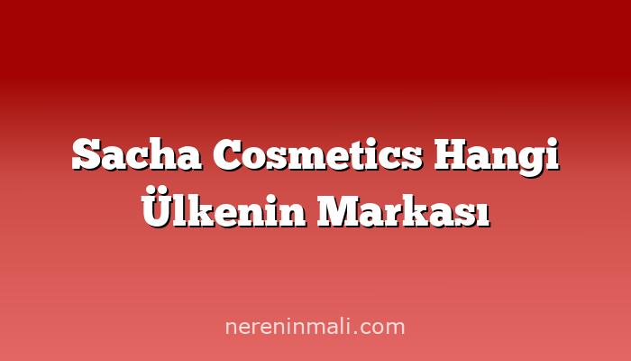 Sacha Cosmetics Hangi Ülkenin Markası