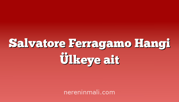 Salvatore Ferragamo Hangi Ülkeye ait