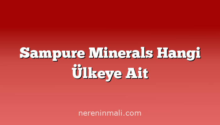 Sampure Minerals Hangi Ülkeye Ait